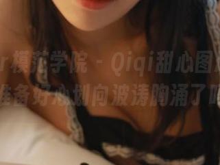 MFStar模范学院 – Qiqi甜心图册：来吧，准备好心划向波涛胸涌了吗？