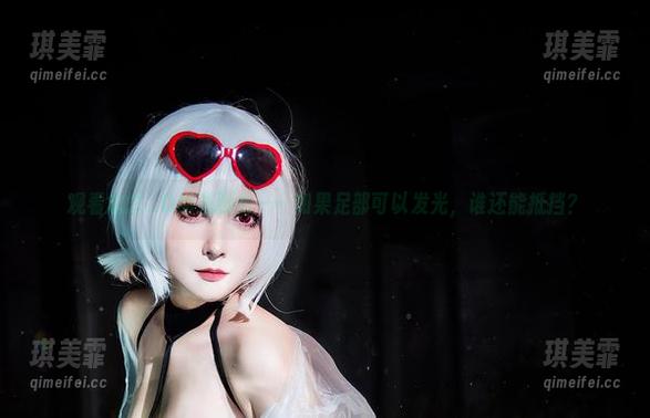 观看念念_D的光脚秀——如果足部可以发光，谁还能抵挡？