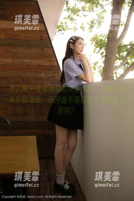秀人网-蛋蛋宝 秀人网 - 看蛋蛋宝的灰丝作品,虽说不懂其中的深意,但网盘不是塞满了奇怪的东西吗?
